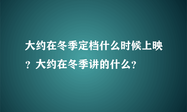 大约在冬季定档什么时候上映？大约在冬季讲的什么？