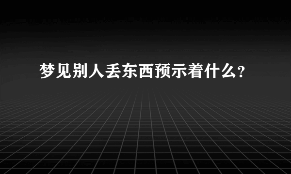 梦见别人丢东西预示着什么？