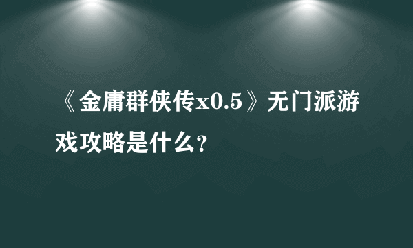 《金庸群侠传x0.5》无门派游戏攻略是什么？