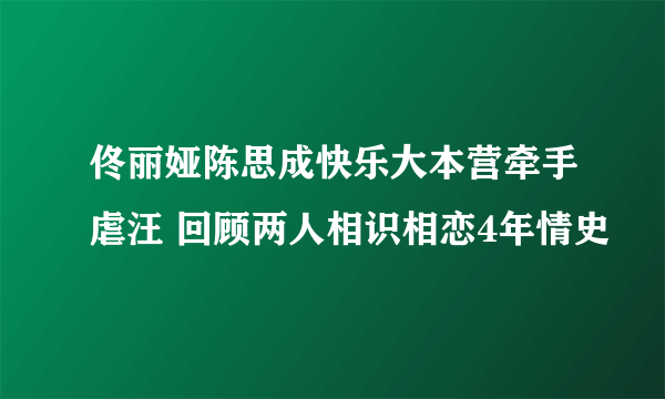 佟丽娅陈思成快乐大本营牵手虐汪 回顾两人相识相恋4年情史