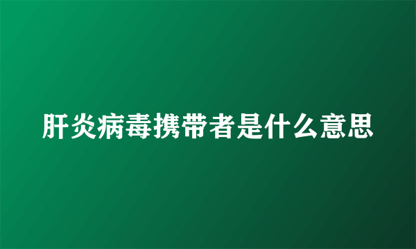 肝炎病毒携带者是什么意思