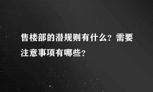 售楼部的潜规则有什么？需要注意事项有哪些？