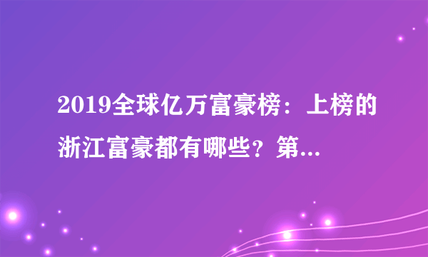 2019全球亿万富豪榜：上榜的浙江富豪都有哪些？第一位你很熟悉