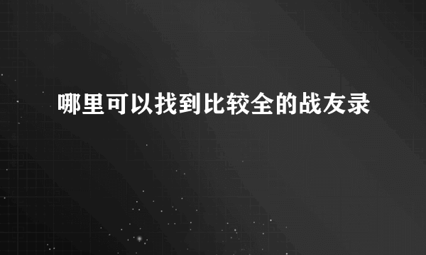 哪里可以找到比较全的战友录