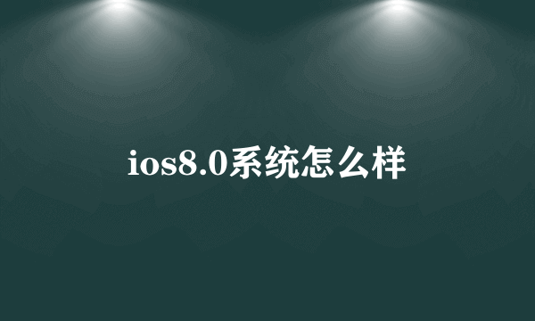 ios8.0系统怎么样