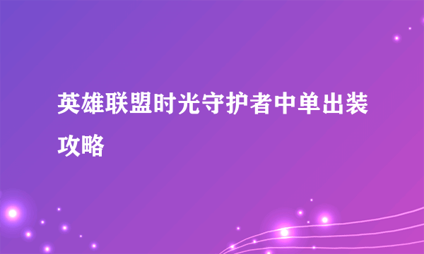 英雄联盟时光守护者中单出装攻略