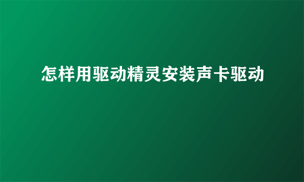 怎样用驱动精灵安装声卡驱动