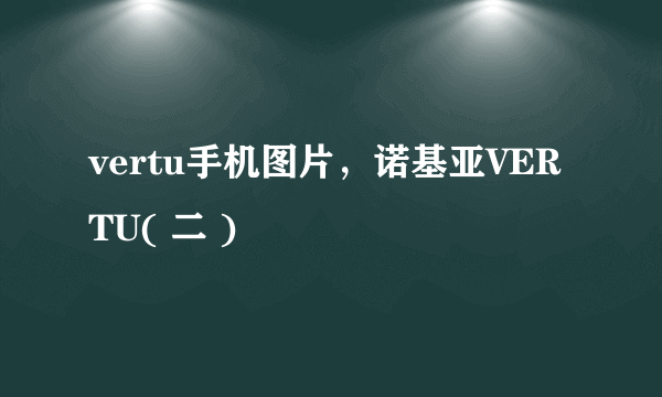 vertu手机图片，诺基亚VERTU( 二 )