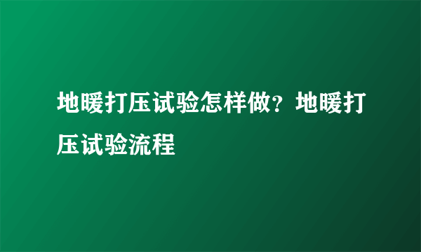 地暖打压试验怎样做？地暖打压试验流程