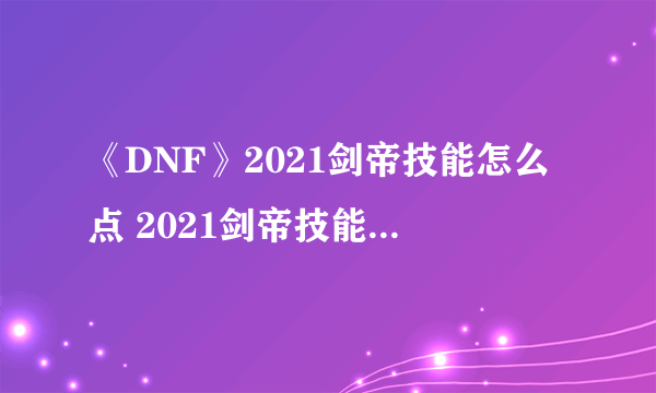 《DNF》2021剑帝技能怎么点 2021剑帝技能加点攻略