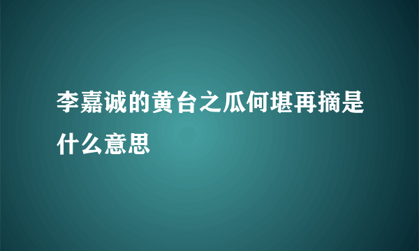 李嘉诚的黄台之瓜何堪再摘是什么意思