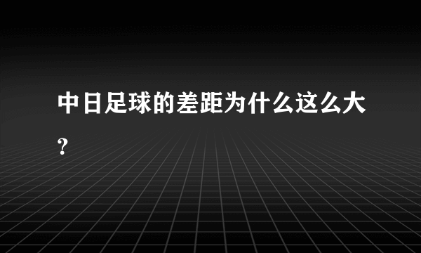 中日足球的差距为什么这么大？