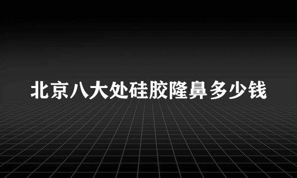 北京八大处硅胶隆鼻多少钱