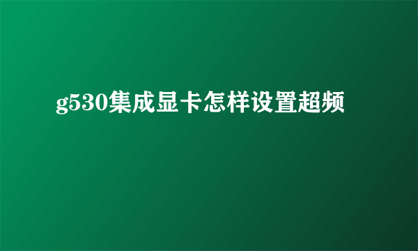 g530集成显卡怎样设置超频