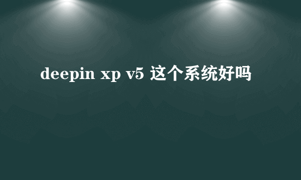 deepin xp v5 这个系统好吗