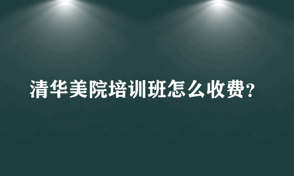 清华美院培训班怎么收费？