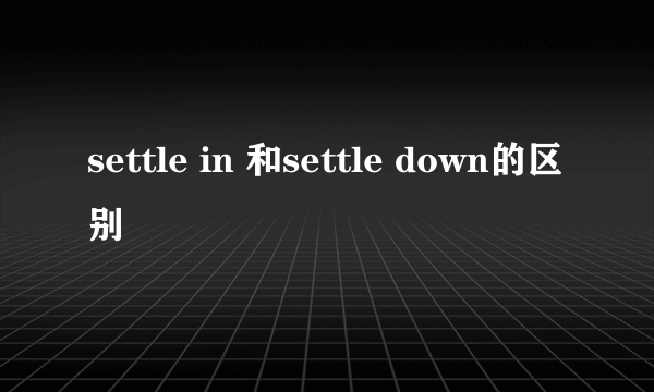 settle in 和settle down的区别