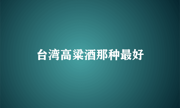 台湾高粱酒那种最好