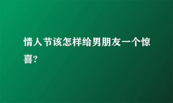 情人节该怎样给男朋友一个惊喜?