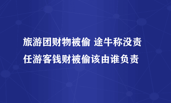 旅游团财物被偷 途牛称没责任游客钱财被偷该由谁负责