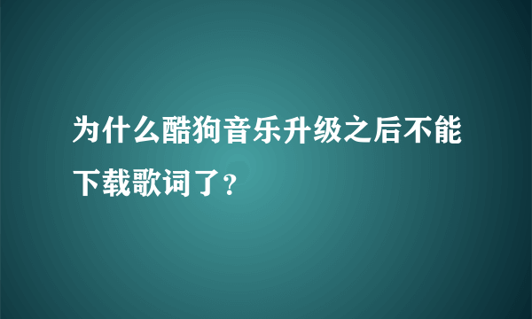 为什么酷狗音乐升级之后不能下载歌词了？