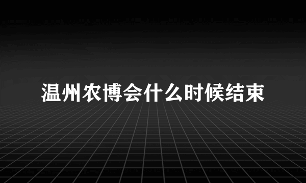 温州农博会什么时候结束