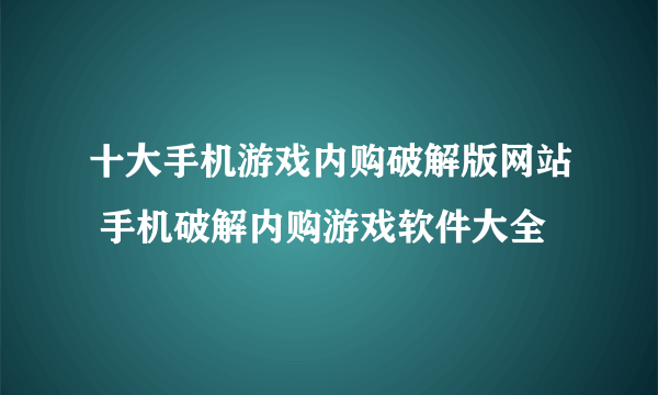 十大手机游戏内购破解版网站 手机破解内购游戏软件大全