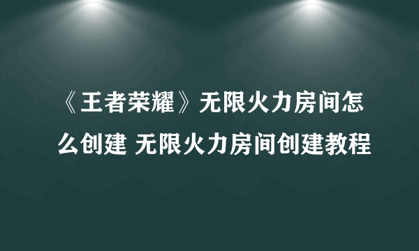 《王者荣耀》无限火力房间怎么创建 无限火力房间创建教程