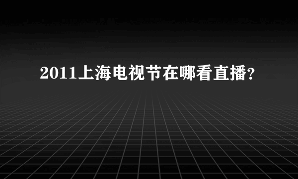 2011上海电视节在哪看直播？