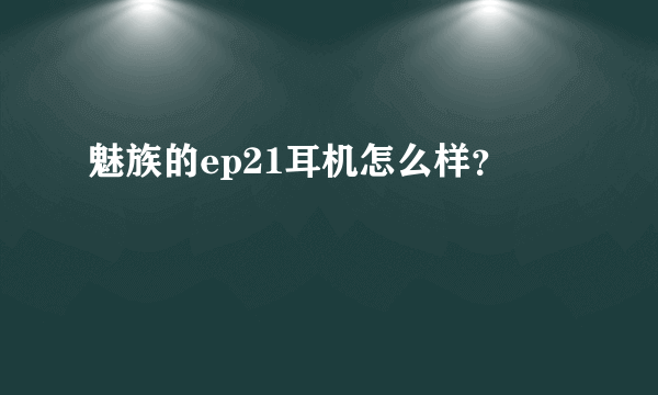 魅族的ep21耳机怎么样？