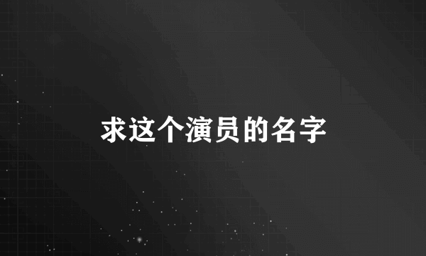 求这个演员的名字