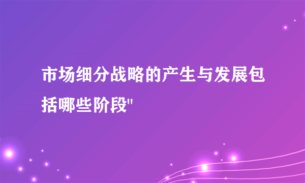 市场细分战略的产生与发展包括哪些阶段