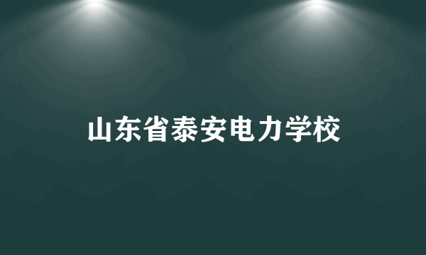 山东省泰安电力学校