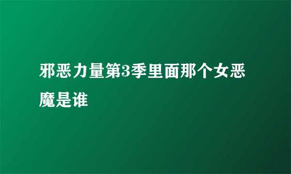 邪恶力量第3季里面那个女恶魔是谁