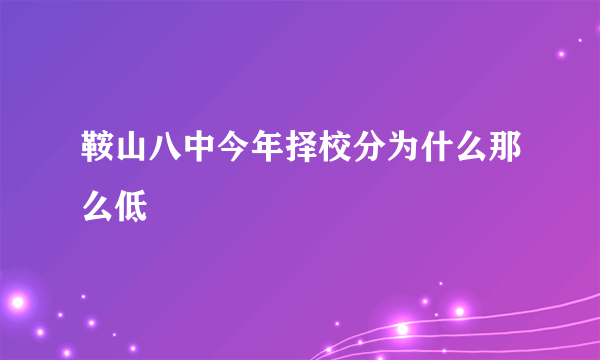 鞍山八中今年择校分为什么那么低