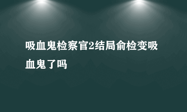 吸血鬼检察官2结局俞检变吸血鬼了吗