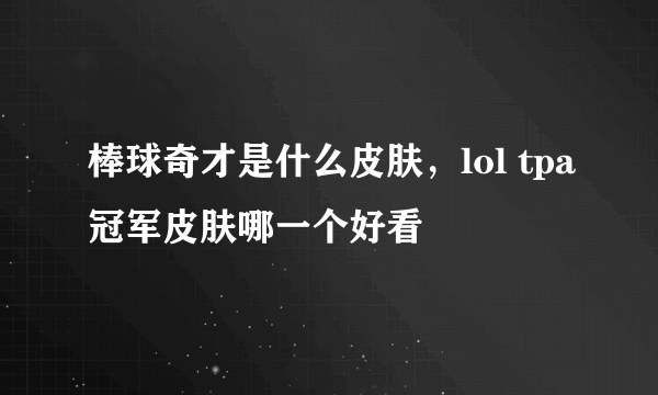 棒球奇才是什么皮肤，lol tpa冠军皮肤哪一个好看