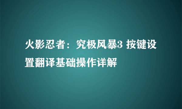 火影忍者：究极风暴3 按键设置翻译基础操作详解