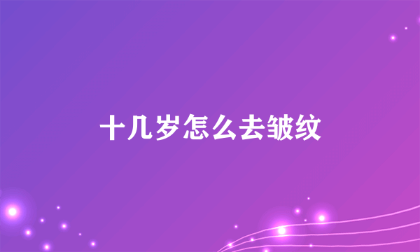 十几岁怎么去皱纹