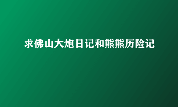 求佛山大炮日记和熊熊历险记