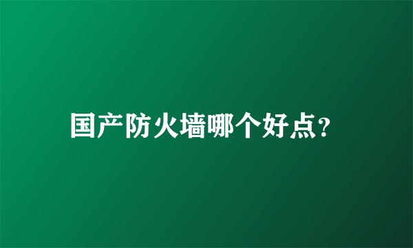 国产防火墙哪个好点？