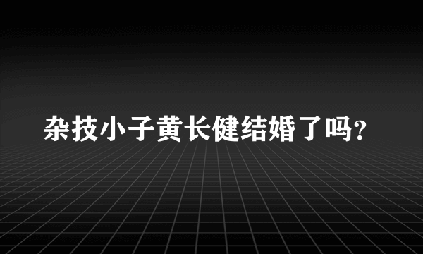 杂技小子黄长健结婚了吗？