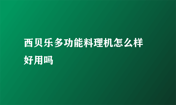 西贝乐多功能料理机怎么样 好用吗