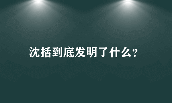 沈括到底发明了什么？