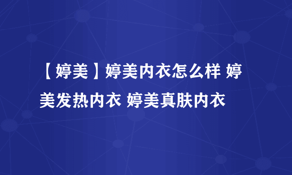 【婷美】婷美内衣怎么样 婷美发热内衣 婷美真肤内衣