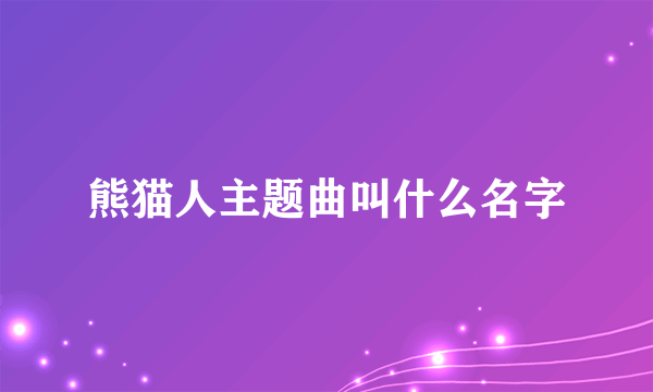 熊猫人主题曲叫什么名字