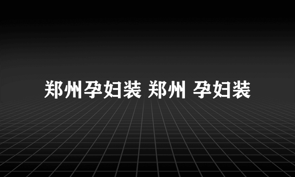 郑州孕妇装 郑州 孕妇装