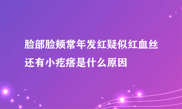 脸部脸颊常年发红疑似红血丝还有小疙瘩是什么原因