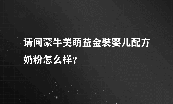 请问蒙牛美萌益金装婴儿配方奶粉怎么样？