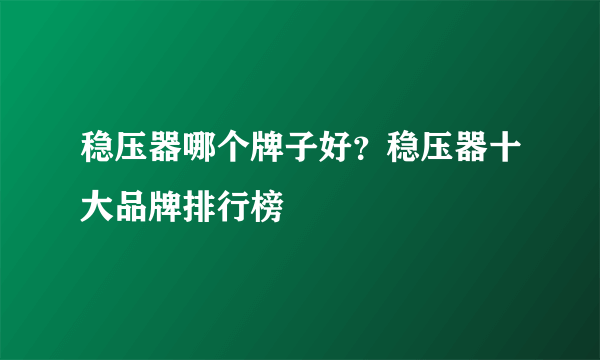 稳压器哪个牌子好？稳压器十大品牌排行榜